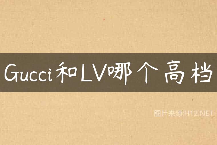 Gucci和LV哪个高档