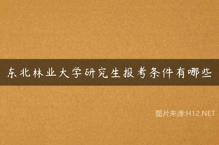东北林业大学研究生报考条件有哪些