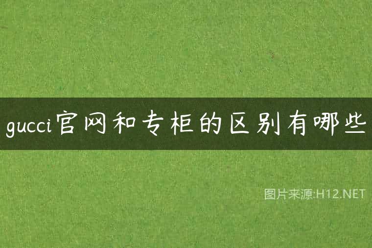 gucci官网和专柜的区别有哪些