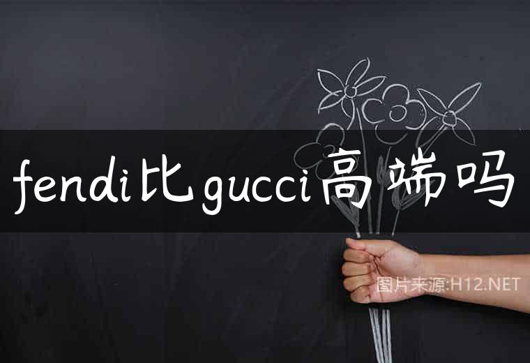 fendi比gucci高端吗