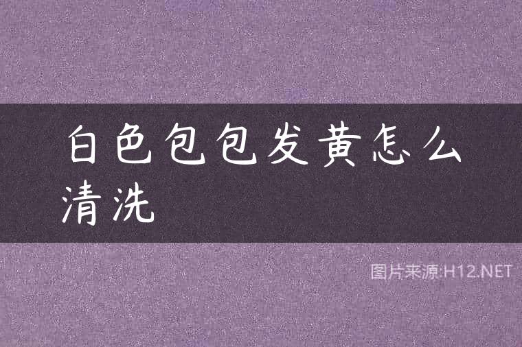 白色包包发黄怎么清洗