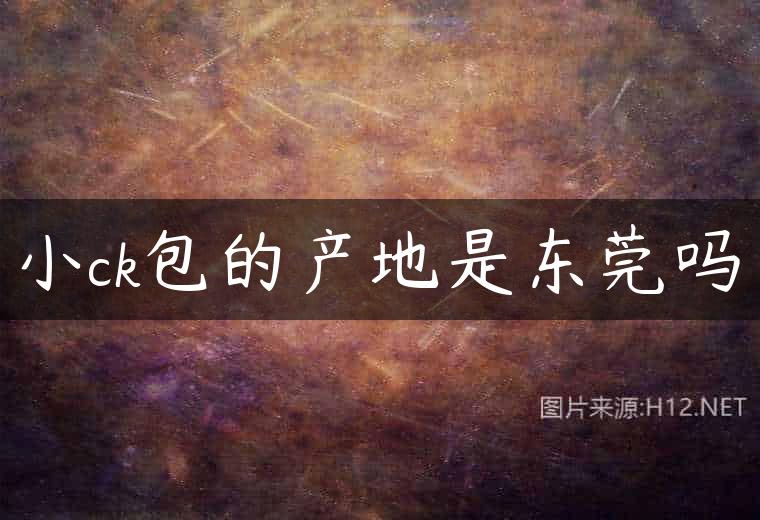 小ck包的产地是东莞吗