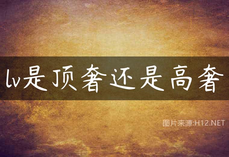 lv是顶奢还是高奢
