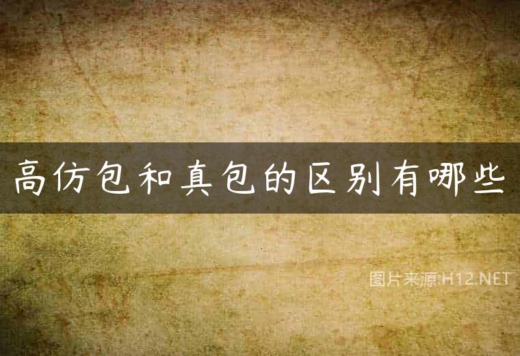 高仿包和真包的区别有哪些