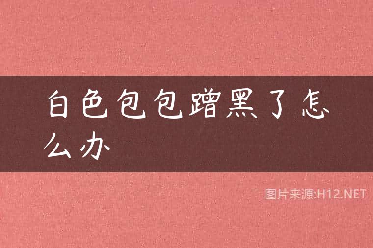 白色包包蹭黑了怎么办