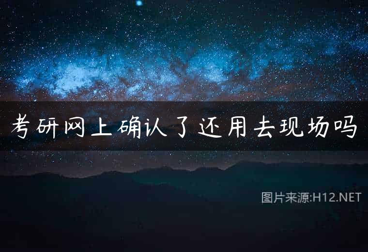 考研网上确认了还用去现场吗