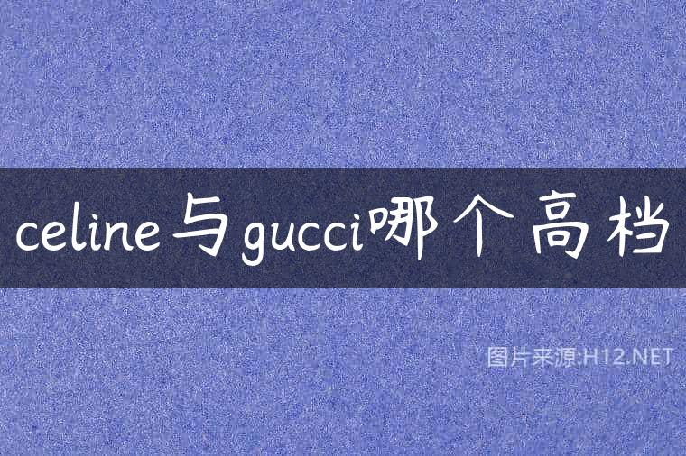 celine与gucci哪个高档