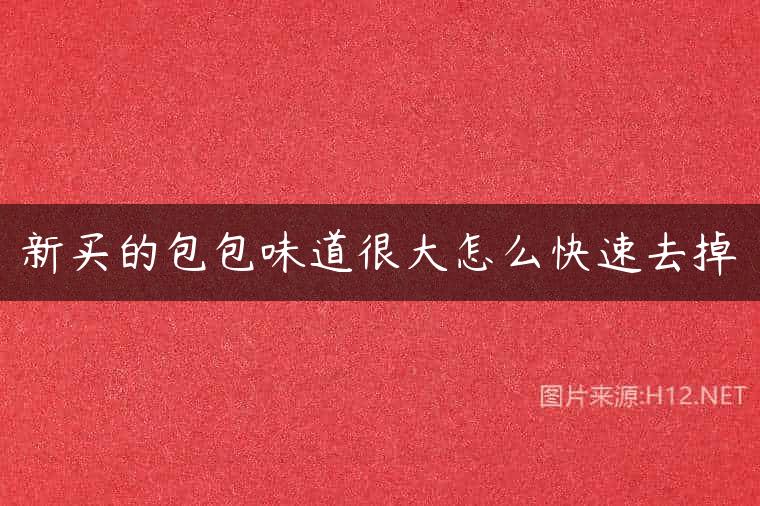 新买的包包味道很大怎么快速去掉