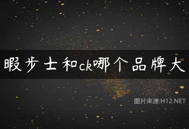 暇步士和ck哪个品牌大