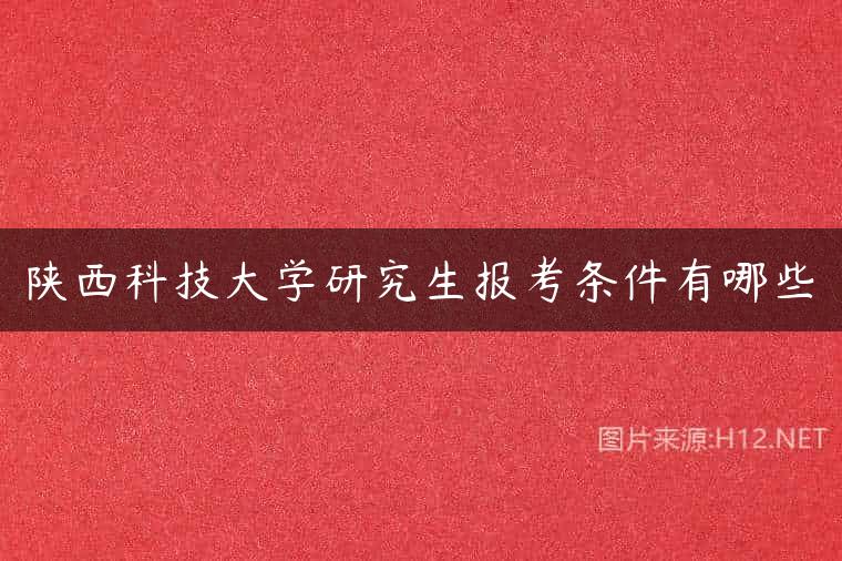 陕西科技大学研究生报考条件有哪些