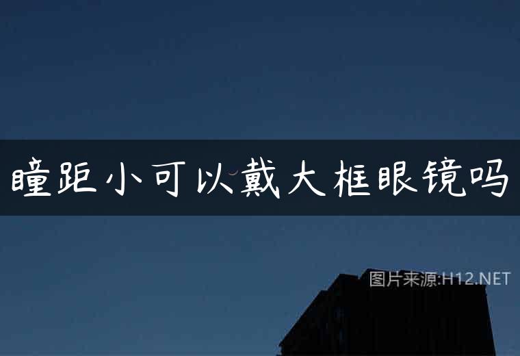 瞳距小可以戴大框眼镜吗