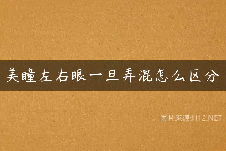 美瞳左右眼一旦弄混怎么区分