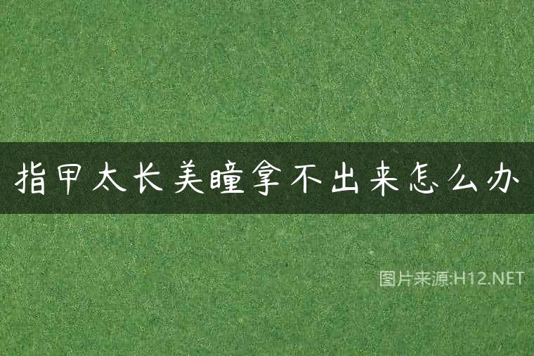指甲太长美瞳拿不出来怎么办