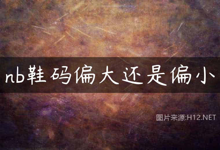nb鞋码偏大还是偏小