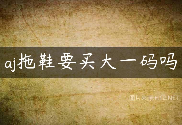 aj拖鞋要买大一码吗