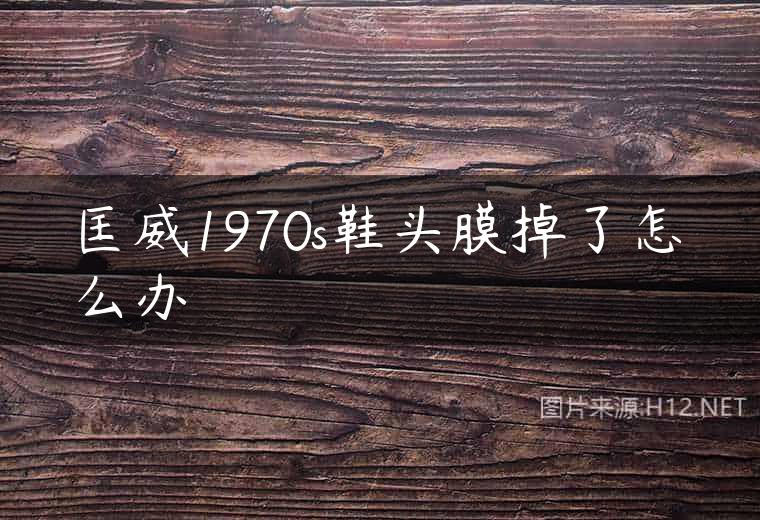 匡威1970s鞋头膜掉了怎么办