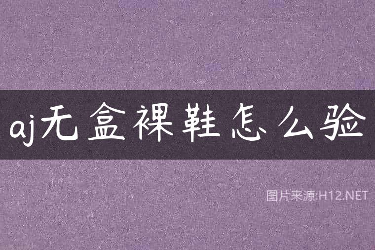 aj无盒裸鞋怎么验