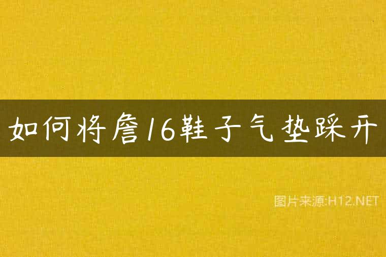 如何将詹16鞋子气垫踩开
