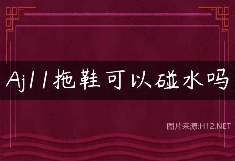 Aj11拖鞋可以碰水吗