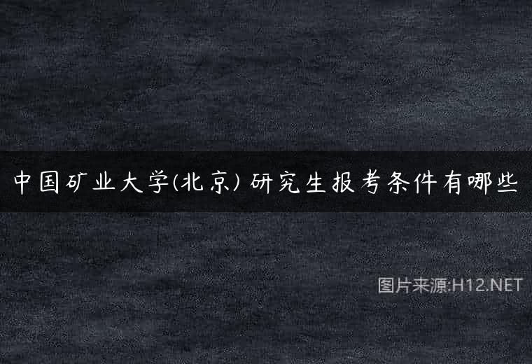 中国矿业大学(北京) 研究生报考条件有哪些