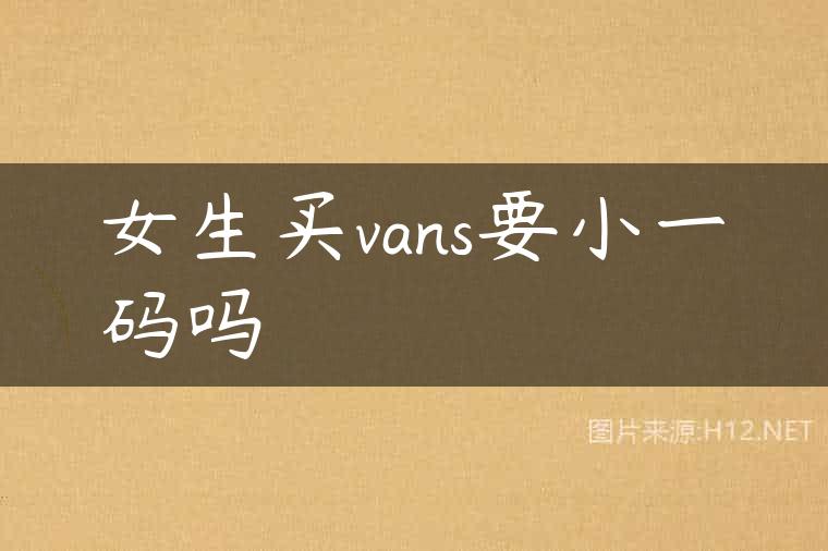女生买vans要小一码吗