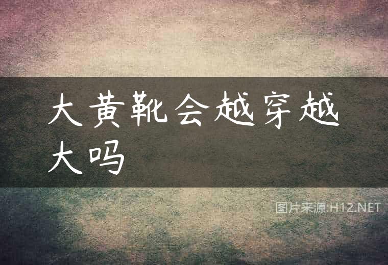 大黄靴会越穿越大吗