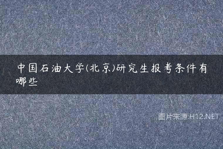 中国石油大学(北京)研究生报考条件有哪些