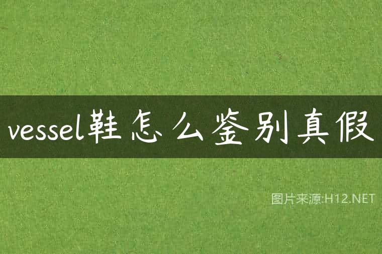 vessel鞋怎么鉴别真假