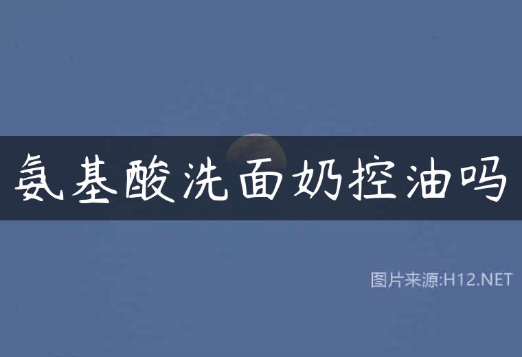 氨基酸洗面奶控油吗