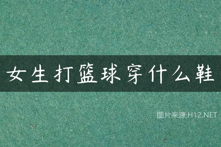 女生打篮球穿什么鞋