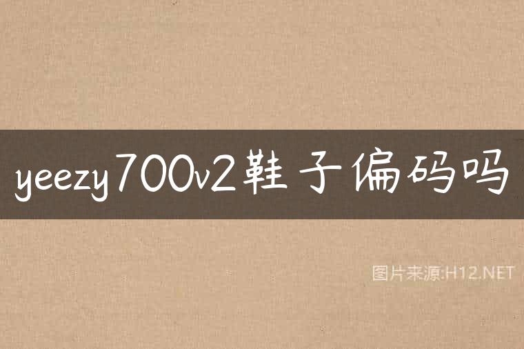 yeezy700v2鞋子偏码吗