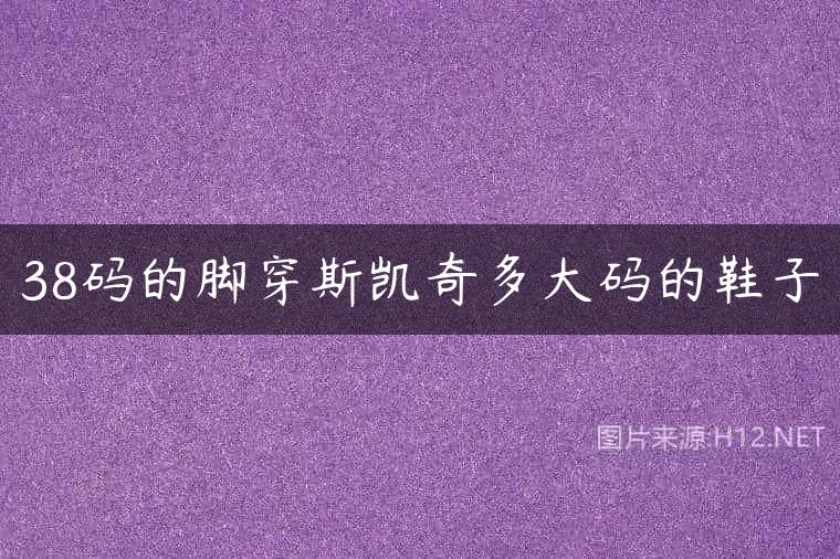 38码的脚穿斯凯奇多大码的鞋子