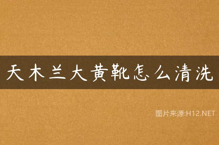天木兰大黄靴怎么清洗