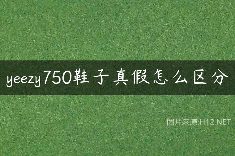 yeezy750鞋子真假怎么区分