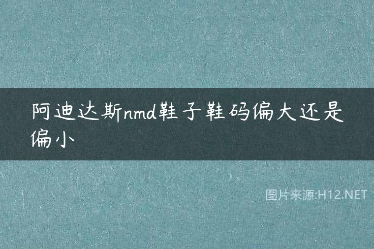 阿迪达斯nmd鞋子鞋码偏大还是偏小