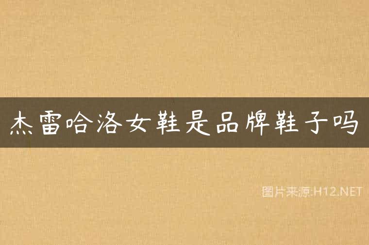 杰雷哈洛女鞋是品牌鞋子吗