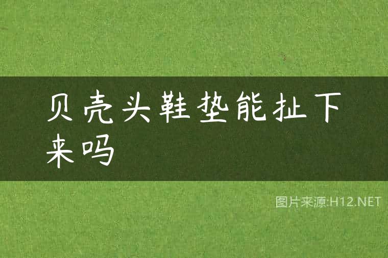 贝壳头鞋垫能扯下来吗