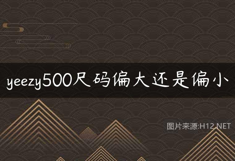 yeezy500尺码偏大还是偏小