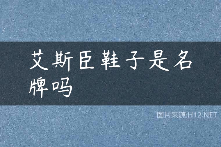 艾斯臣鞋子是名牌吗