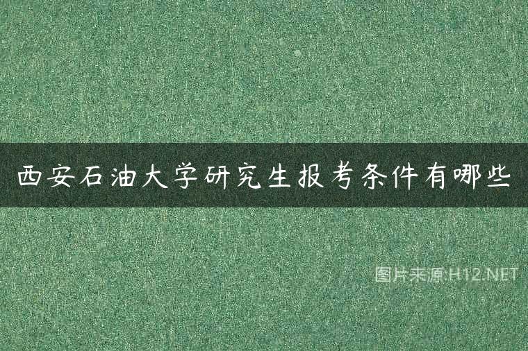 西安石油大学研究生报考条件有哪些