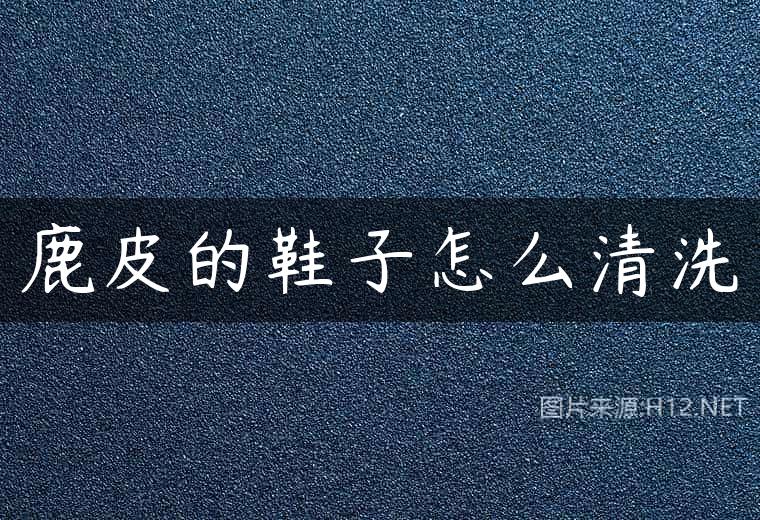 鹿皮的鞋子怎么清洗