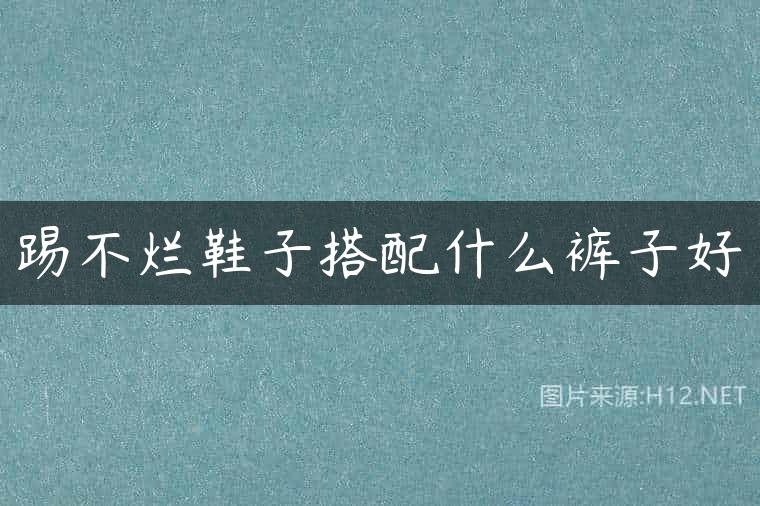 踢不烂鞋子搭配什么裤子好