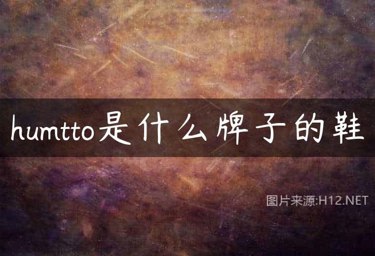 humtto是什么牌子的鞋