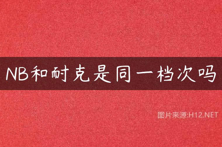 NB和耐克是同一档次吗