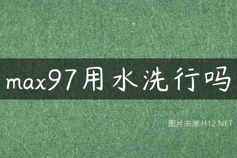 max97用水洗行吗