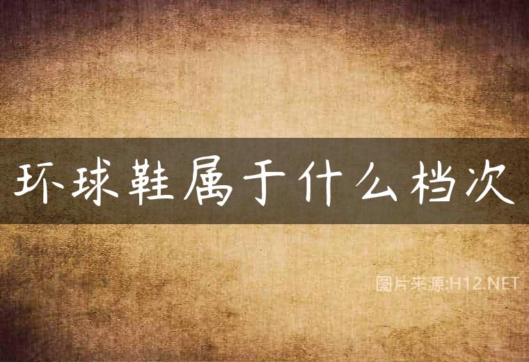 环球鞋属于什么档次