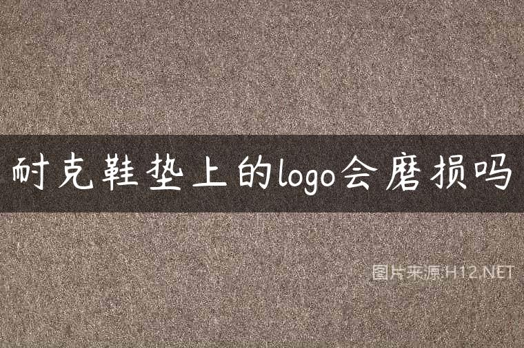耐克鞋垫上的logo会磨损吗