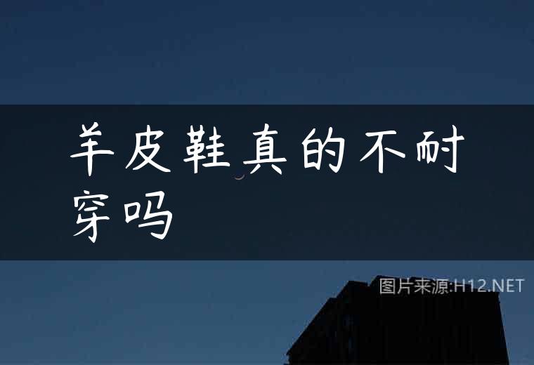 羊皮鞋真的不耐穿吗