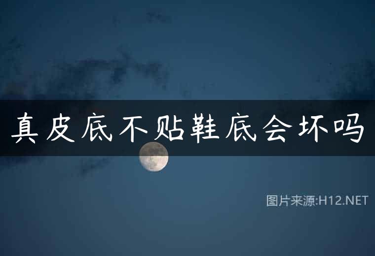 真皮底不贴鞋底会坏吗