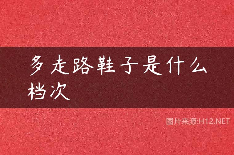 多走路鞋子是什么档次